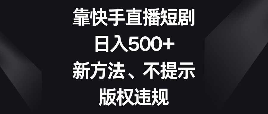 靠快手直播短剧，日入500+，新方法、不提示版权违规6607 作者:福缘创业网 帖子ID:105227