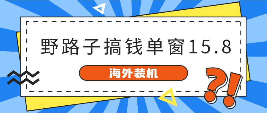 海外装机，野路子搞钱，单窗口15.8，亲测已变现10000+8706 作者:福缘创业网 帖子ID:108913