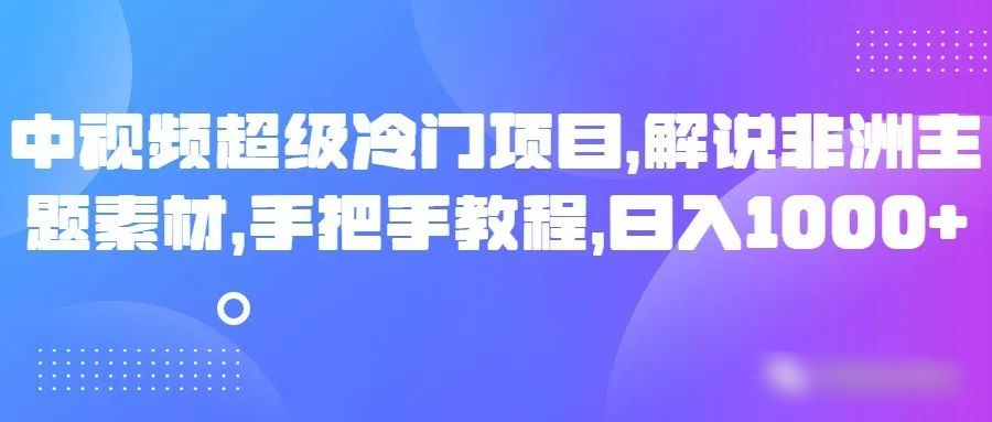 中视频超级冷门项目，解说非洲主题素材，手把手教程，日入1000+2093 作者:福缘创业网 帖子ID:105168