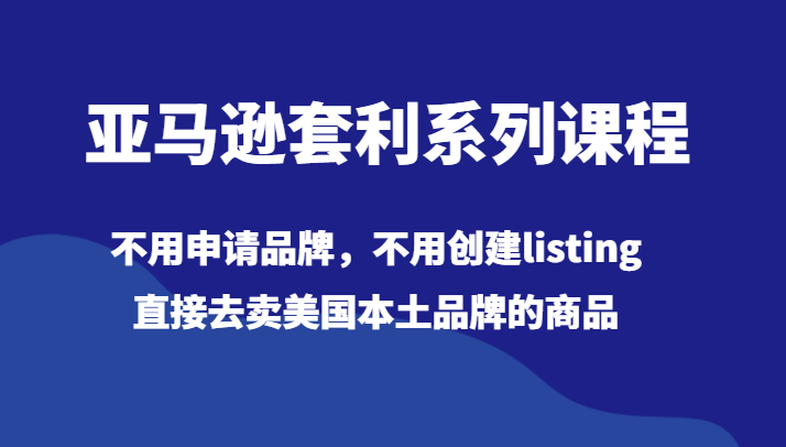 亚马逊套利系列课程，不用申请品牌，不用创建listing，直接去卖美国本土品牌的商品8114 作者:福缘创业网 帖子ID:105354