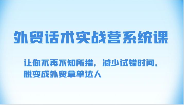 外贸话术实战营系统课-让你不再不知所措，减少试错时间，脱变成外贸拿单达人3319 作者:福缘创业网 帖子ID:108415