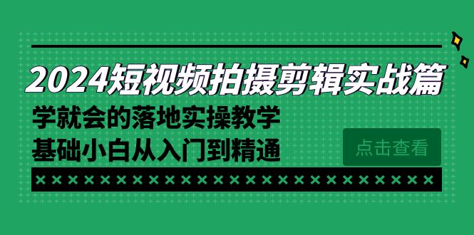 2024短视频拍摄剪辑实操篇，学就会的落地实操教学，基础小白从入门到精通5433 作者:福缘创业网 帖子ID:106398