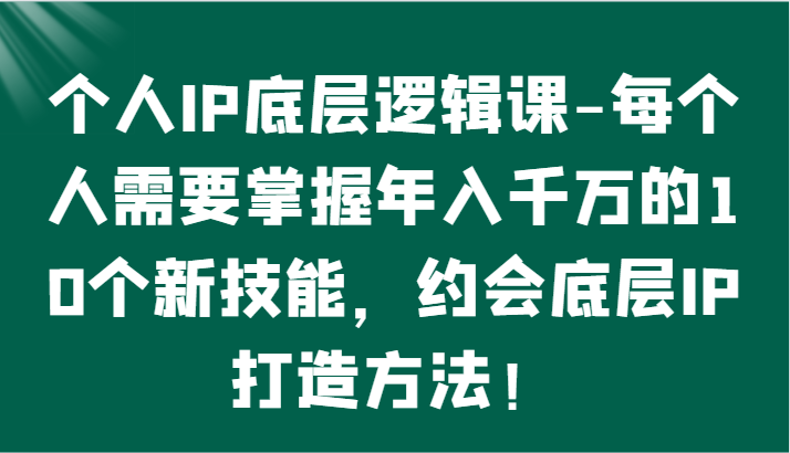 个人IP底层逻辑-掌握年入千万的10个新技能，约会底层IP的打造方法！7392 作者:福缘创业网 帖子ID:108127