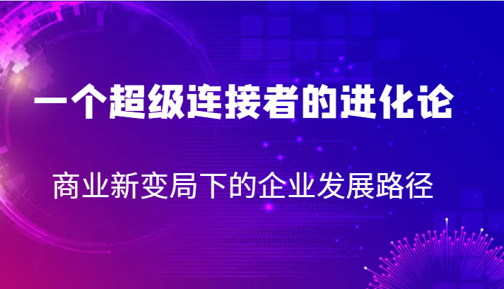 一个超级连接者的进化论 商业新变局下的企业发展路径3783 作者:福缘创业网 帖子ID:102840