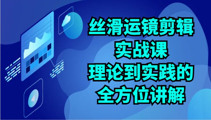 丝滑运镜剪辑实战课：理论到实践的全方位讲解（24节）6562 作者:福缘创业网 帖子ID:108535