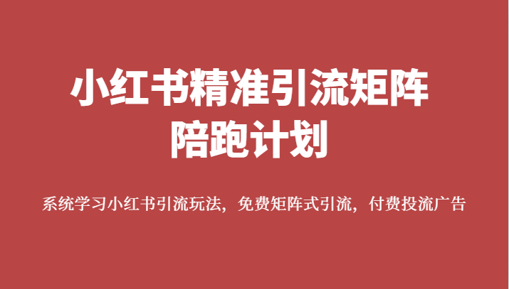 小红书精准引流矩阵陪跑计划，系统学习小红书引流玩法，免费矩阵式引流，付费投流广告2852 作者:福缘创业网 帖子ID:102926