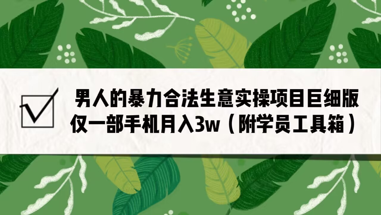 男人的暴力合法生意实操项目巨细版：仅一部手机月入3w（附赠学员工具箱）724 作者:福缘创业网 帖子ID:101049