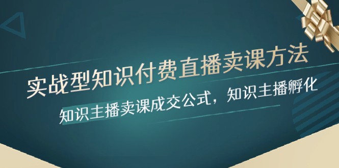 实战型知识付费直播-卖课方法，知识主播卖课成交公式，知识主播孵化3954 作者:福缘创业网 帖子ID:104575