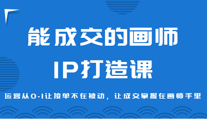 能成交的画师IP打造课，运营从0-1让接单不在被动，让成交掌握在画师手里326 作者:福缘创业网 帖子ID:106102