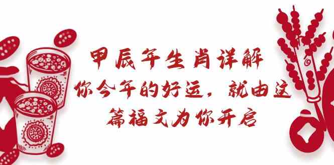 某公众号付费文章：甲辰年生肖详解: 你今年的好运，就由这篇福文为你开启！4417 作者:福缘创业网 帖子ID:106521