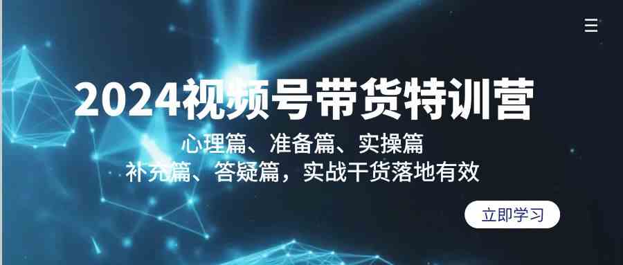 2024视频号带货特训营：心理篇、准备篇、实操篇、补充篇、答疑篇，实战干货落地有效9565 作者:福缘创业网 帖子ID:107029