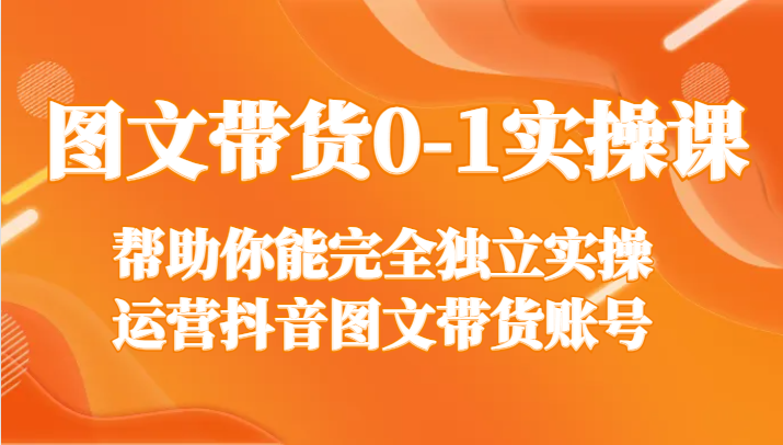 图文带货0-1实操课，帮助你能完全独立实操运营抖音图文带货账号297 作者:福缘创业网 帖子ID:105527