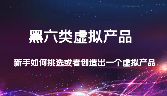 某公众号付费文章：黑六类虚拟产品，新手如何挑选或者创造出一个虚拟产品640 作者:福缘创业网 帖子ID:103287