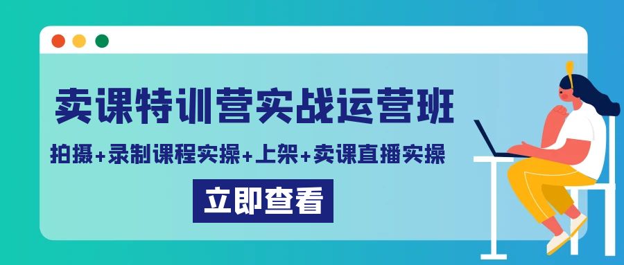 卖课特训营实战运营班：拍摄+录制课程实操+上架课程+卖课直播实操3890 作者:福缘创业网 帖子ID:106607