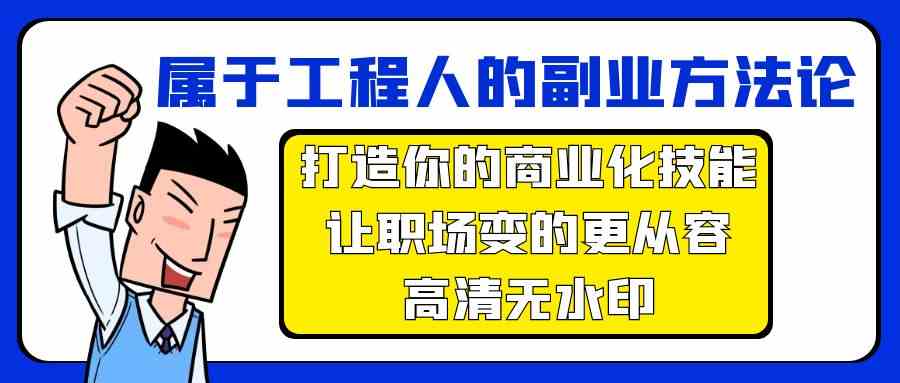 属于工程人副业方法论，打造你的商业化技能，让职场变的更从容7544 作者:福缘创业网 帖子ID:107590