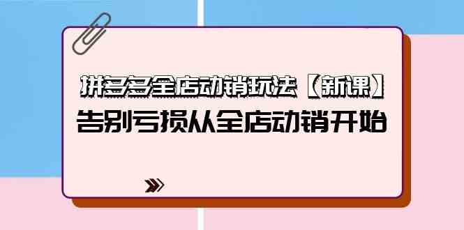 拼多多全店动销玩法【新课】，告别亏损从全店动销开始（4节视频课）2168 作者:福缘创业网 帖子ID:108280