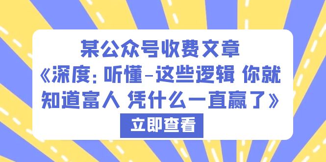 某公众号收费文章《深度：听懂-这些逻辑 你就知道富人 凭什么一直赢了》5852 作者:福缘创业网 帖子ID:100438