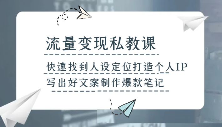 流量变现私教课，快速找到人设定位打造个人IP，写出好文案制作爆款笔记8565 作者:福缘创业网 帖子ID:104848