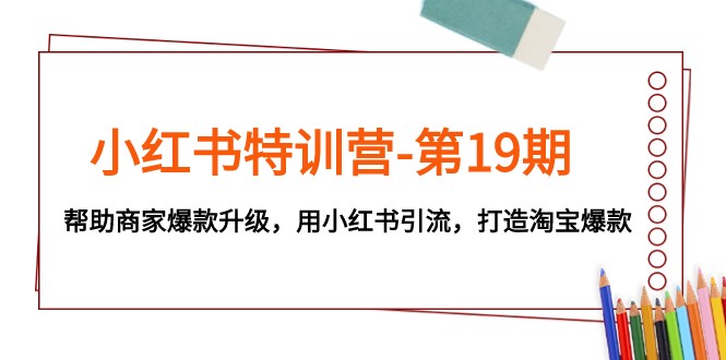 小红书特训营-第19期，帮助商家爆款升级，用小红书引流，打造淘宝爆款6111 作者:福缘创业网 帖子ID:103783