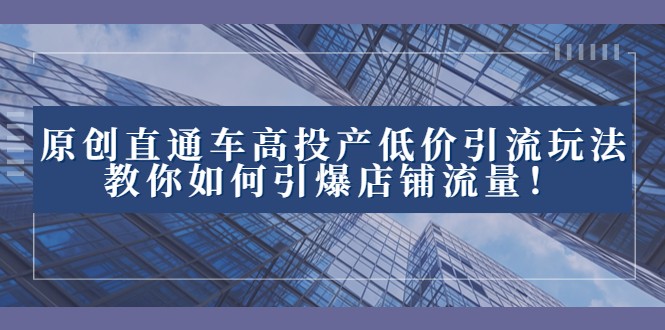 2023直通车高投产低价引流玩法，教你如何引爆店铺流量！2716 作者:福缘创业网 帖子ID:104828