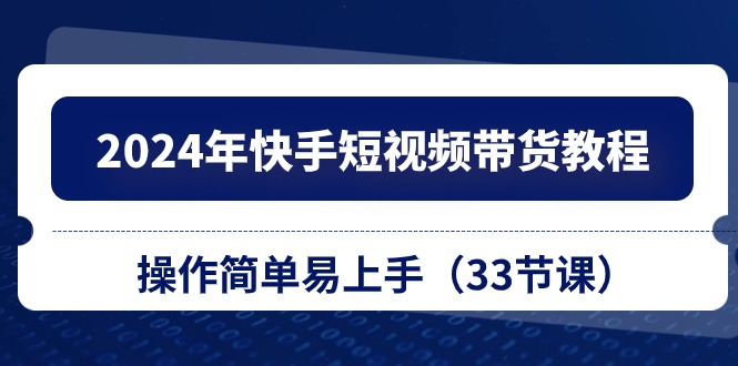 2024年快手短视频带货教程，操作简单易上手（33节课）9206 作者:福缘创业网 帖子ID:109615