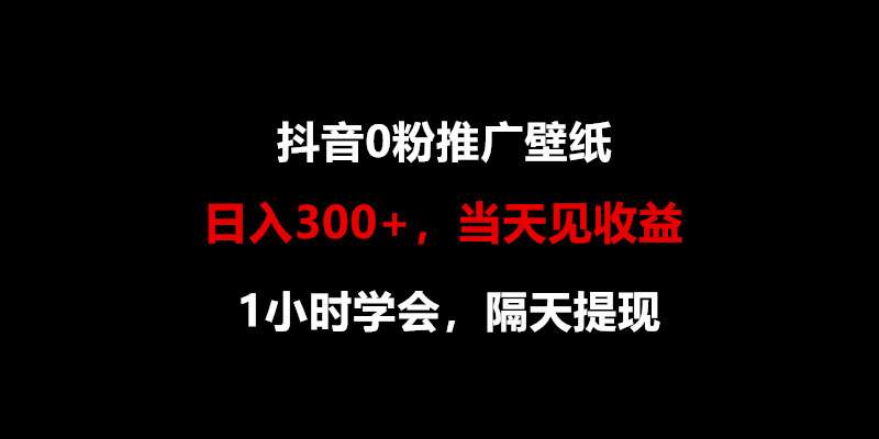 日入300+，抖音0粉推广壁纸，1小时学会，当天见收益，隔天提现4391 作者:福缘创业网 帖子ID:108730