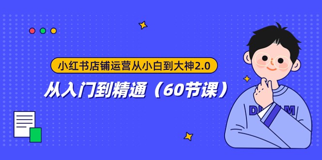 小红书店铺运营从小白到大神2.0，从入门到精通（60节课）8434 作者:福缘创业网 帖子ID:103939