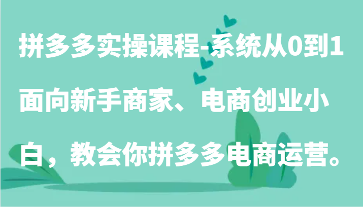 拼多多实操课程：系统从0到1，面向新手商家、电商创业小白，教会你拼多多电商运营。3443 作者:福缘创业网 帖子ID:107915