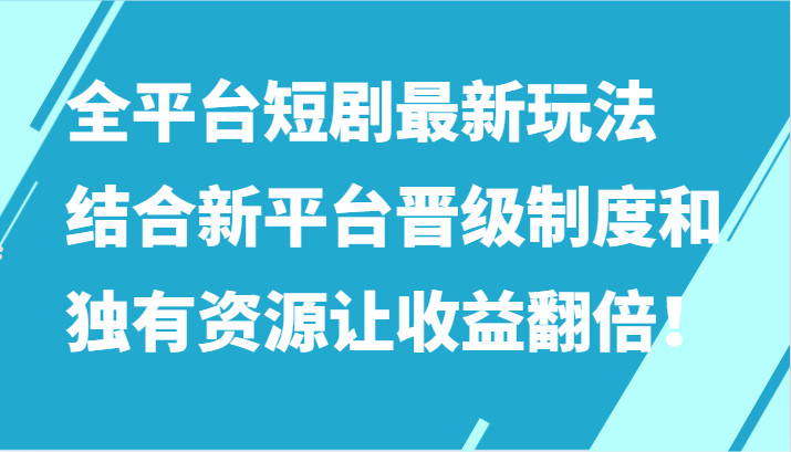 全平台短剧最新玩法，结合新平台晋级制度和独有资源让收益翻倍！6362 作者:福缘创业网 帖子ID:107470