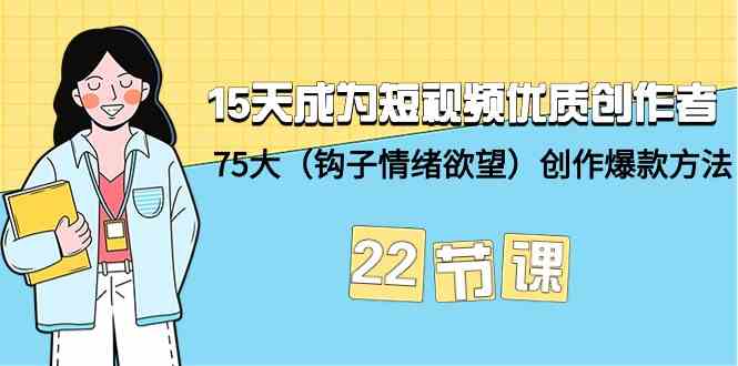 15天成为短视频优质创作者+75大（钩子情绪欲望）创作爆款方法-22节课2302 作者:福缘创业网 帖子ID:107426