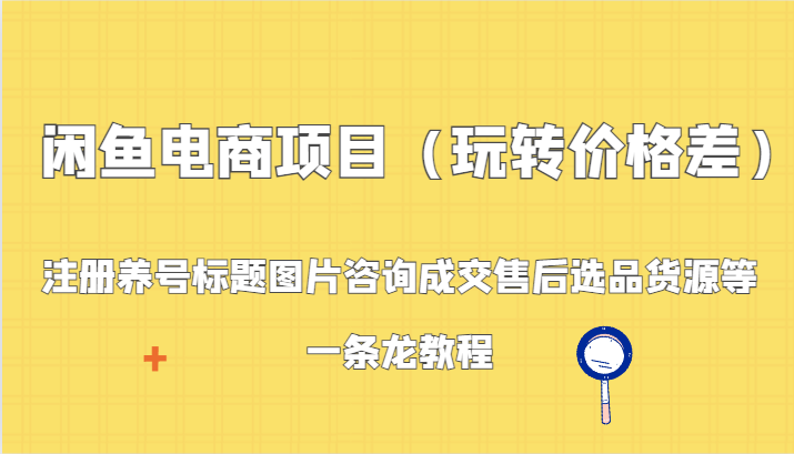 闲鱼电商项目（玩转价格差）：注册养号标题图片咨询成交售后选品货源等，一条龙教程8804 作者:福缘创业网 帖子ID:106621