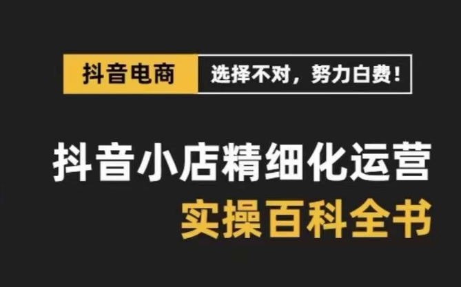 抖音小店精细化运营百科全书，保姆级运营实战讲解（2024更新）2154 作者:福缘创业网 帖子ID:105270