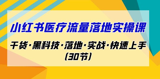 小红书·医疗流量落地实操课，干货·黑科技·落地·实战·快速上手（30节）5653 作者:福缘创业网 帖子ID:101894