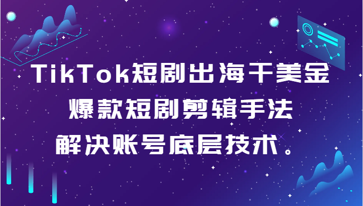 TikTok短剧出海干美金-爆款短剧剪辑手法，解决账号底层技术。1529 作者:福缘创业网 帖子ID:106422