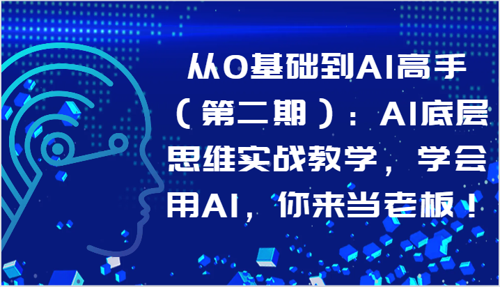 从0基础到AI高手（第二期）：AI底层思维实战教学，学会用AI，你来当老板！9230 作者:福缘创业网 帖子ID:108528