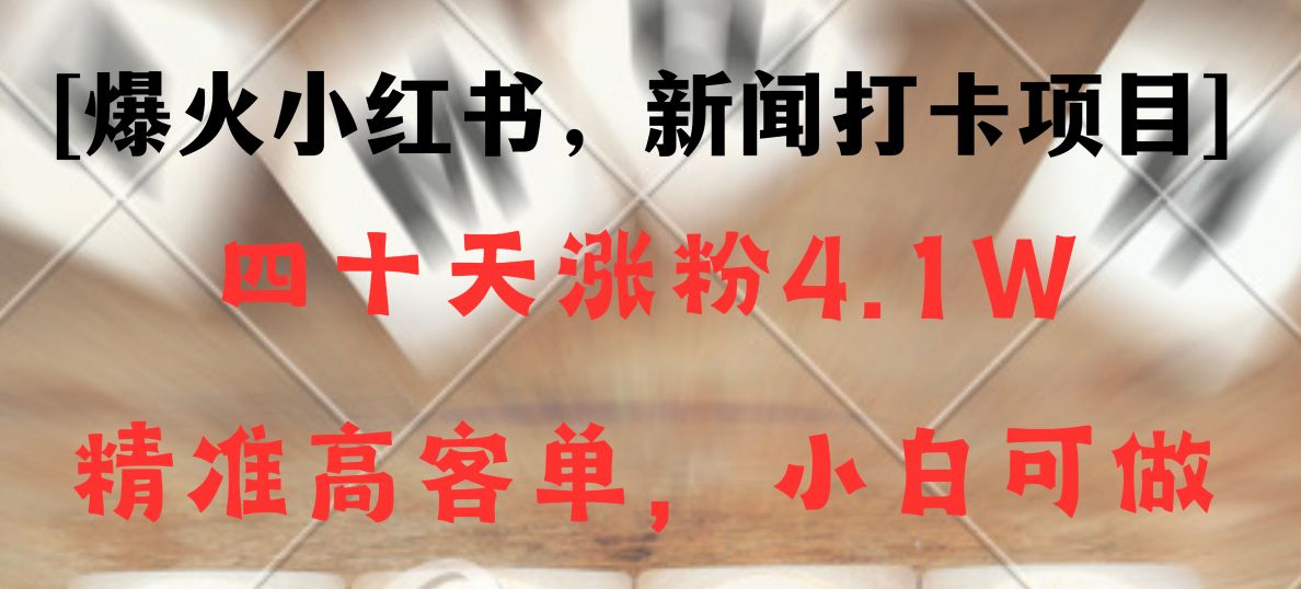 新闻打卡项目，小红书40天涨粉4.1w，高客单精准粉，变现能力超强5044 作者:福缘创业网 帖子ID:105832