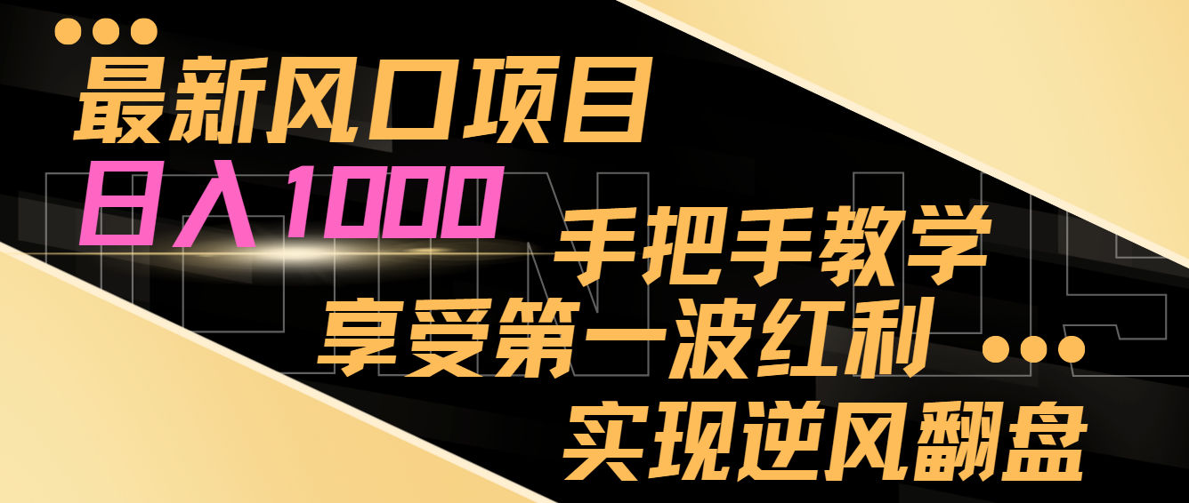 最新风口项目，日入1000，手把手教学，享受第一波红利，实现逆风翻盘2741 作者:福缘创业网 帖子ID:105504