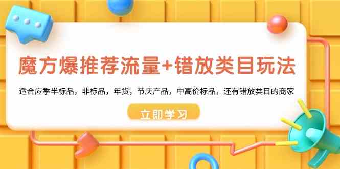 魔方爆推荐流量+错放类目玩法：适合应季半标品，非标品，年货，节庆，中高价标品等4286 作者:福缘创业网 帖子ID:106504