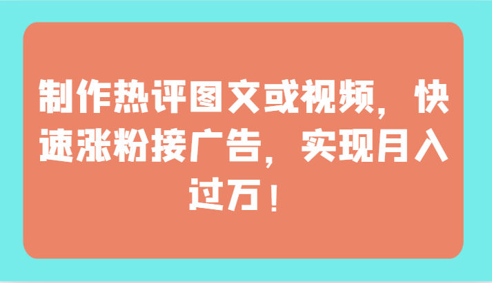 制作热评图文或视频，快速涨粉接广告，实现月入过万！8678 作者:福缘创业网 帖子ID:107977