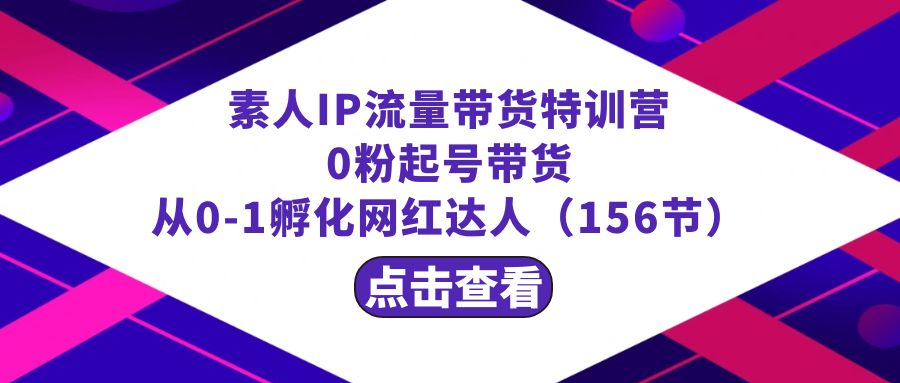 繁星·计划素人IP流量带货特训营：0粉起号带货 从0-1孵化网红达人（156节）3388 作者:福缘创业网 帖子ID:106129