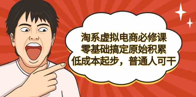 淘系虚拟电商必修课，零基础搞定原始积累，低成本起步，普通人可干2479 作者:福缘创业网 帖子ID:106854