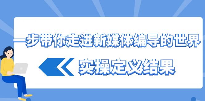 一步带你走进新媒体编导的世界，实操定义结果（17节课）982 作者:福缘创业网 帖子ID:106076