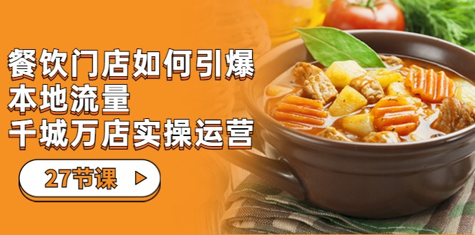 餐饮门店-如何引爆本地流量，千城万店实操运营（27节视频课）9023 作者:福缘创业网 帖子ID:101966