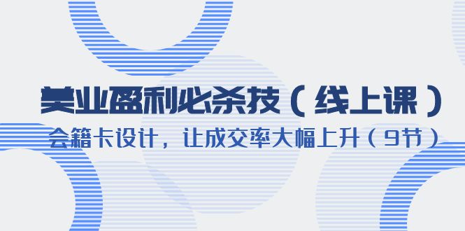 美业盈利·必杀技（线上课）-会籍卡设计，让成交率大幅上升（9节）8712 作者:福缘创业网 帖子ID:100407