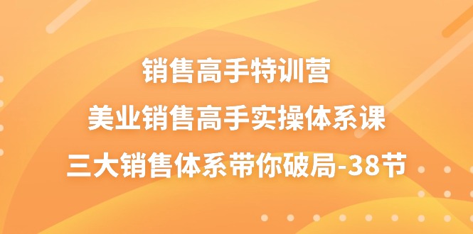 销售高手特训营，美业销售高手实操体系课，三大销售体系带你破局（38节）4417 作者:福缘创业网 帖子ID:109793