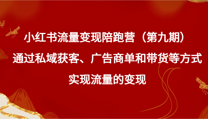 小红书流量变现陪跑营（第九期）通过私域获客、广告商单和带货等方式实现流量变现2664 作者:福缘创业网 帖子ID:105943