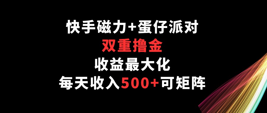 快手磁力+蛋仔派对，双重撸金，收益最大化，每天收入500+，可矩阵9113 作者:福缘创业网 帖子ID:107967