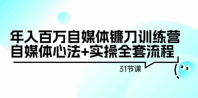 年入百万自媒体镰刀训练营：自媒体心法+实操全套流程（31节课）6698 作者:福缘创业网 帖子ID:106867