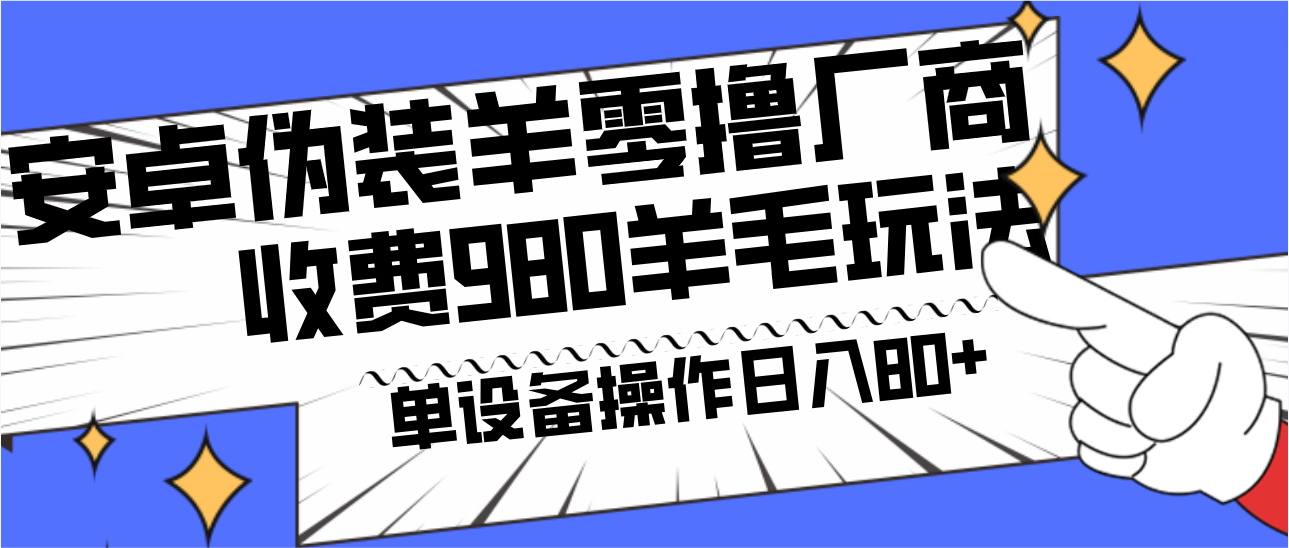 安卓伪装羊零撸厂商羊毛项目，单机日入80+，可矩阵，多劳多得，收费980项目直接公开8191 作者:福缘创业网 帖子ID:106004