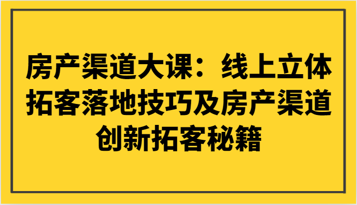 房产渠道大课：线上立体拓客落地技巧及房产渠道创新拓客秘籍4465 作者:福缘创业网 帖子ID:105261